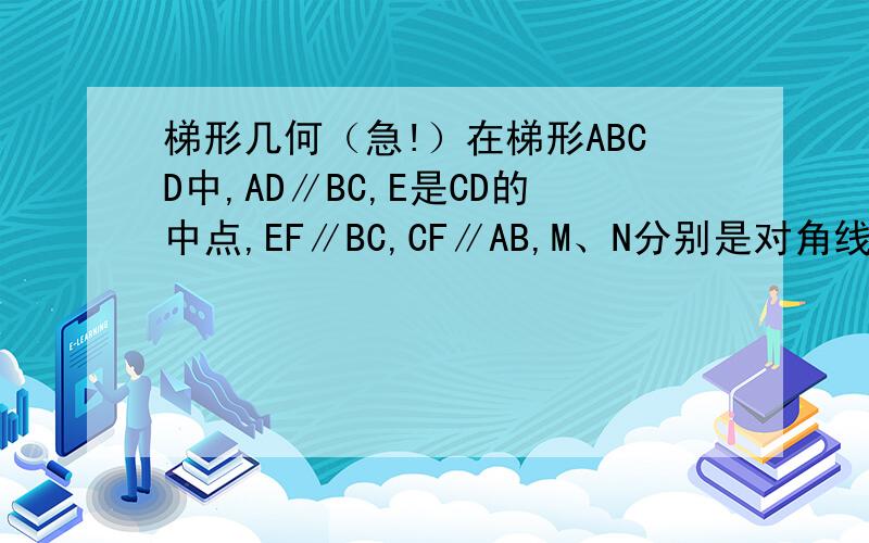 梯形几何（急!）在梯形ABCD中,AD∥BC,E是CD的中点,EF∥BC,CF∥AB,M、N分别是对角线AC、BD的中点,探求线段MN和EF的数量关系,并证明你的结论.