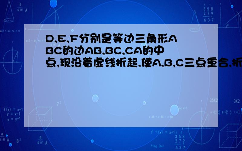 D,E,F分别是等边三角形ABC的边AB,BC,CA的中点,现沿着虚线折起,使A,B,C三点重合,折起后得到空间图形是( ).A.正方形 B .圆锥 C.棱柱 D.棱锥