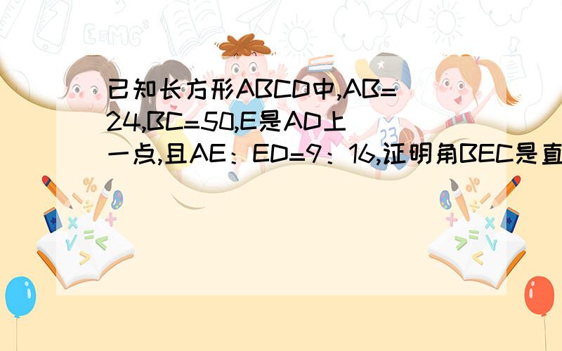 已知长方形ABCD中,AB=24,BC=50,E是AD上一点,且AE：ED=9：16,证明角BEC是直角.