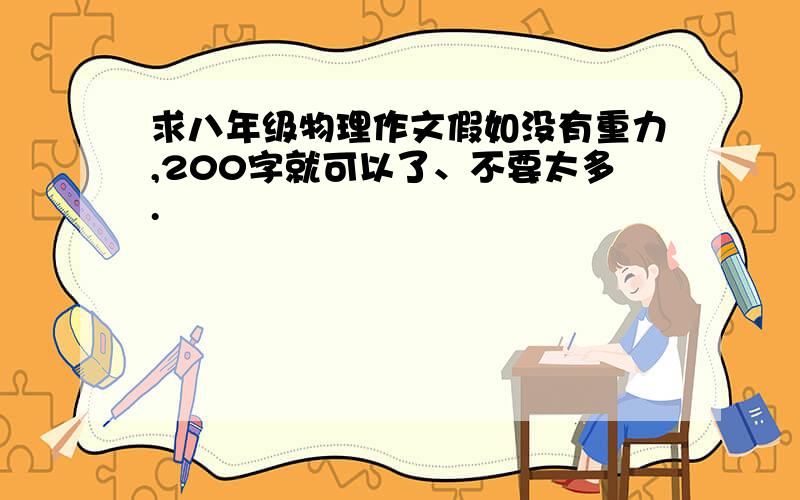 求八年级物理作文假如没有重力,200字就可以了、不要太多.