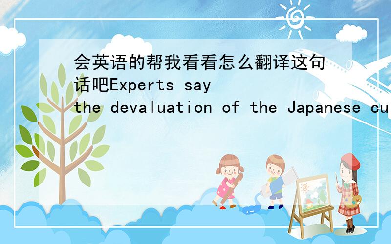 会英语的帮我看看怎么翻译这句话吧Experts say the devaluation of the Japanese currency may slow down the recovery of the Asian economy.我怎么也缕不清这句话的翻译顺序了!