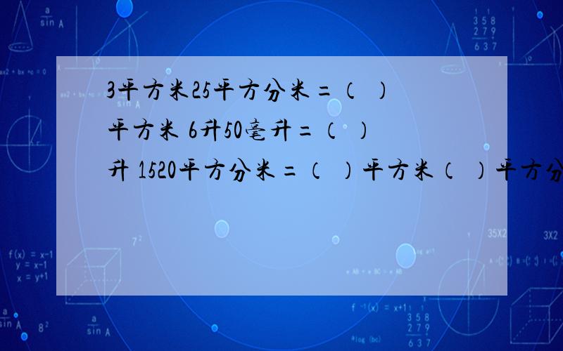 3平方米25平方分米=（ ）平方米 6升50毫升=（ ）升 1520平方分米=（ ）平方米（ ）平方分米18比10多（ ）%,比60多20%的数是（ ）六年级同学参加植树活动，男生人数占总人数的45%，女生有33人。