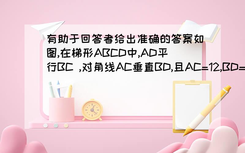 有助于回答者给出准确的答案如图,在梯形ABCD中,AD平行BC ,对角线AC垂直BD,且AC=12,BD=9,此梯形的中位线长是?