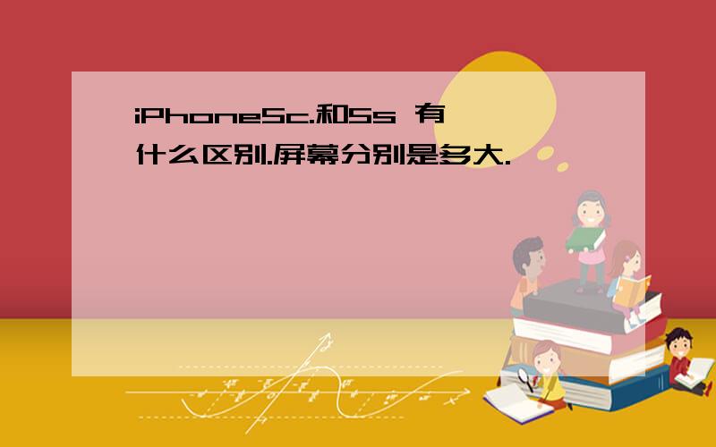 iPhone5c.和5s 有什么区别.屏幕分别是多大.