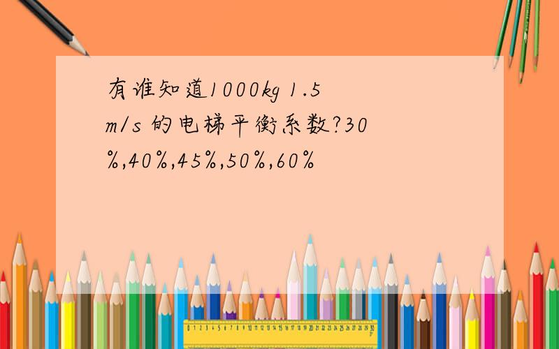 有谁知道1000kg 1.5m/s 的电梯平衡系数?30%,40%,45%,50%,60%