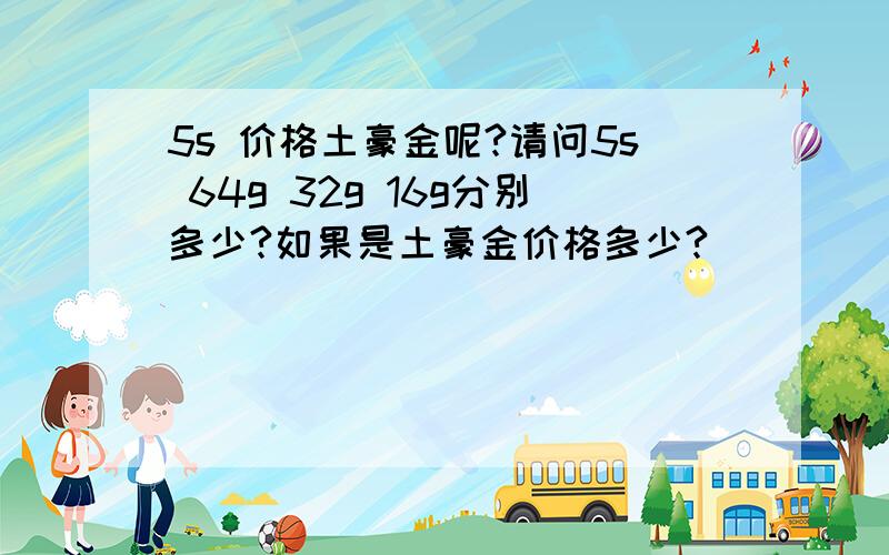 5s 价格土豪金呢?请问5s 64g 32g 16g分别多少?如果是土豪金价格多少?