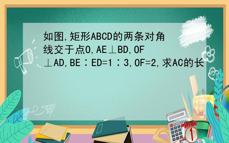 如图,矩形ABCD的两条对角线交于点O,AE⊥BD,OF⊥AD,BE∶ED=1∶3,OF=2,求AC的长