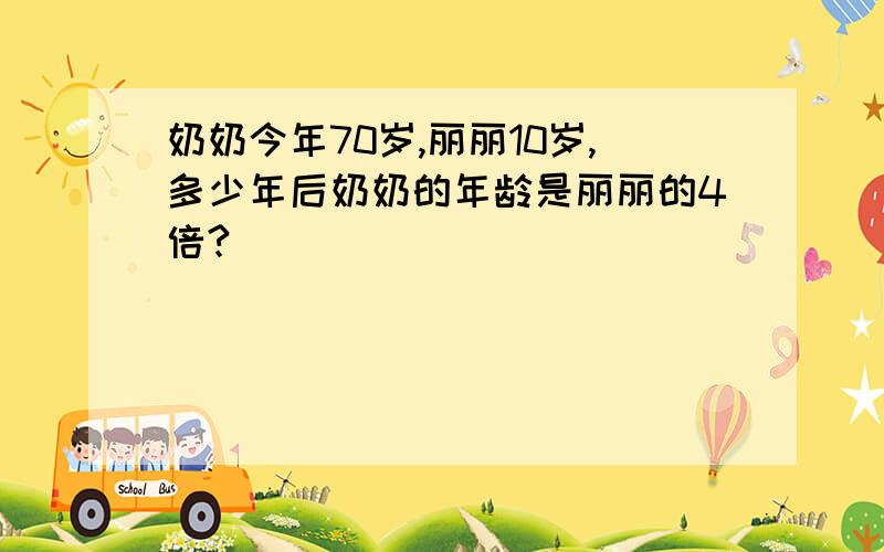 奶奶今年70岁,丽丽10岁,多少年后奶奶的年龄是丽丽的4倍?