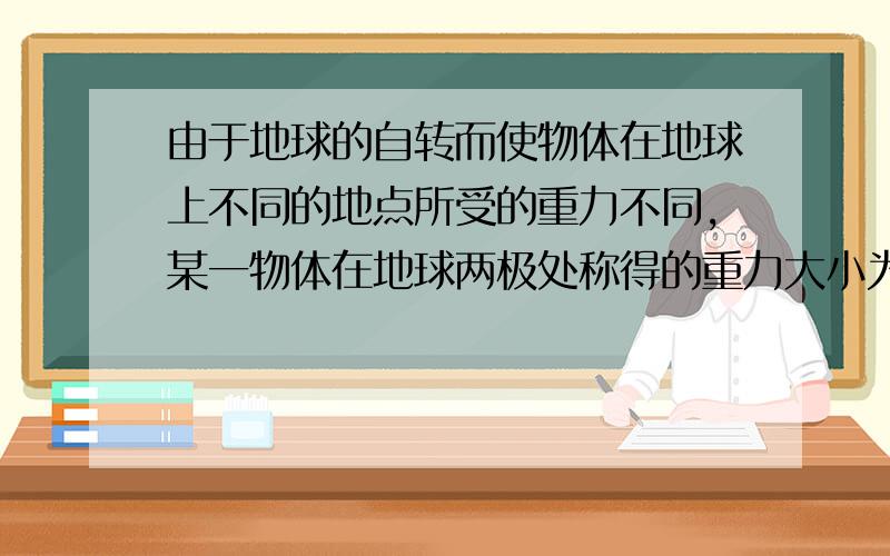 由于地球的自转而使物体在地球上不同的地点所受的重力不同,某一物体在地球两极处称得的重力大小为G1,在赤道上称得的重力大小为G2,设地球自转周期为T,万有引力常量为G,地球可视为规则