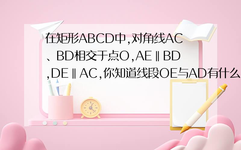 在矩形ABCD中,对角线AC、BD相交于点O,AE‖BD,DE‖AC,你知道线段OE与AD有什么关系