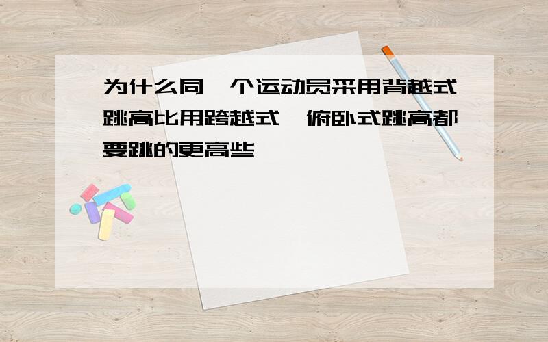 为什么同一个运动员采用背越式跳高比用跨越式,俯卧式跳高都要跳的更高些