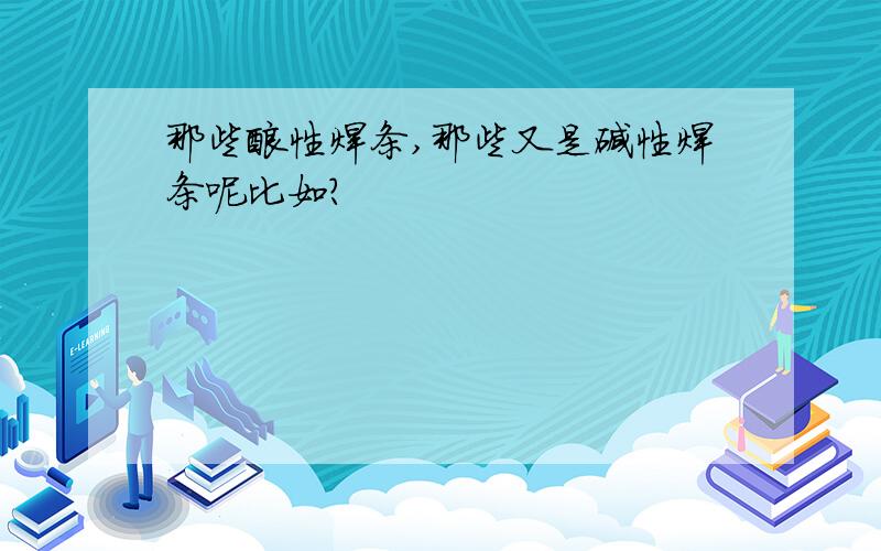 那些酸性焊条,那些又是碱性焊条呢比如?