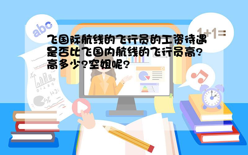 飞国际航线的飞行员的工资待遇是否比飞国内航线的飞行员高?高多少?空姐呢?