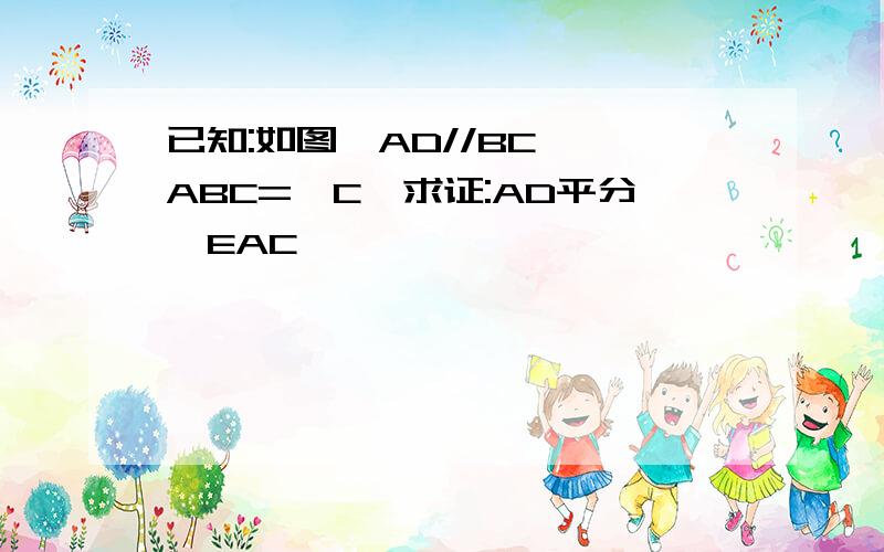 已知:如图,AD//BC,∠ABC=∠C,求证:AD平分∠EAC