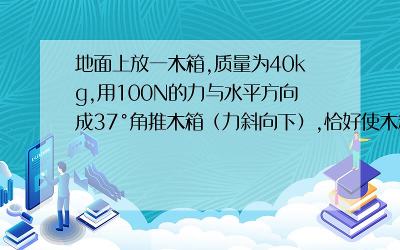 地面上放一木箱,质量为40kg,用100N的力与水平方向成37°角推木箱（力斜向下）,恰好使木箱匀速前进若用此力与水平方向成37°角想斜上方拉木箱（力斜向上）,木箱的加速度多大