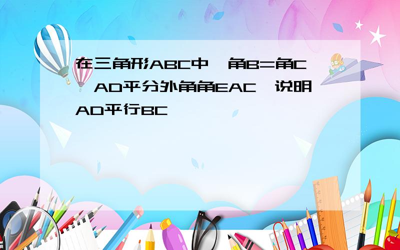 在三角形ABC中,角B=角C,AD平分外角角EAC,说明AD平行BC