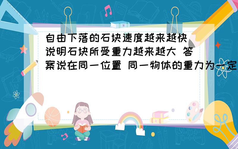 自由下落的石块速度越来越快 说明石块所受重力越来越大 答案说在同一位置 同一物体的重力为一定值 但我的理解是g随海拔的变化而变化 自由下落中 离地面越来越近 海拔也应该越来越低