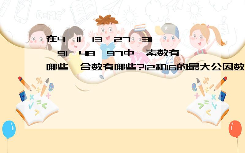 在4、11、13、27、31、91、48、97中,素数有哪些,合数有哪些?12和16的最大公因数是什么,最小公倍数是什么