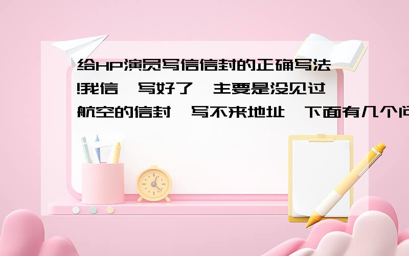 给HP演员写信信封的正确写法!我信昰写好了,主要是没见过航空的信封,写不来地址,下面有几个问题.1.在信封的左上角写自己的地址的时候,邮政编码是写中国的,还是写省市的?2.听说当他们回