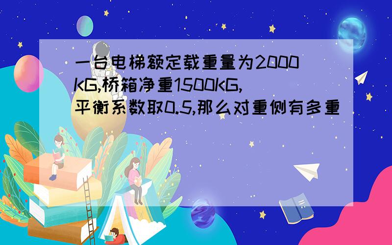 一台电梯额定载重量为2000KG,桥箱净重1500KG,平衡系数取0.5,那么对重侧有多重