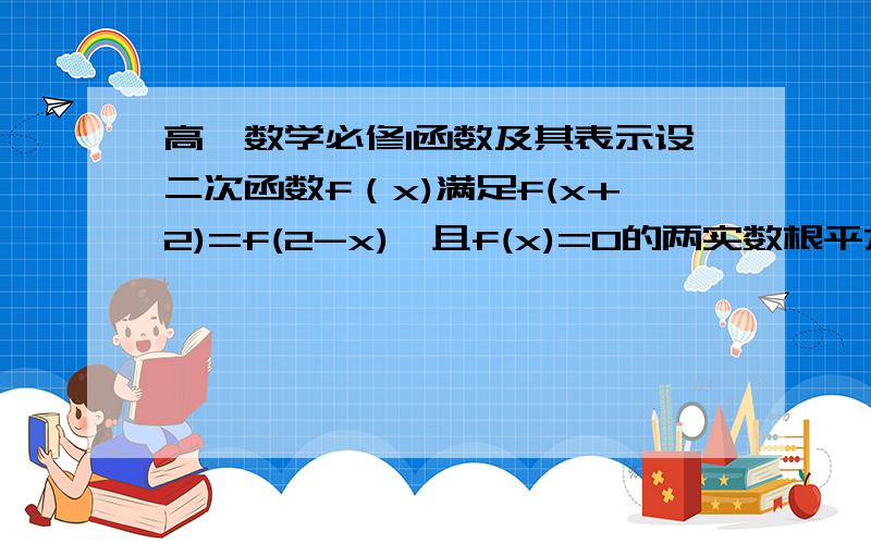 高一数学必修1函数及其表示设二次函数f（x)满足f(x+2)=f(2-x),且f(x)=0的两实数根平方和为10,f（x)的图像过点（0,3）,求f(x)的解析式