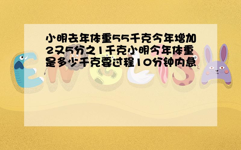 小明去年体重55千克今年增加2又5分之1千克小明今年体重是多少千克要过程10分钟内急