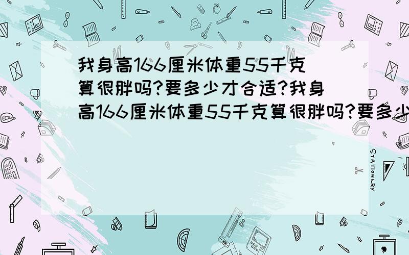 我身高166厘米体重55千克算很胖吗?要多少才合适?我身高166厘米体重55千克算很胖吗?要多少才合适?