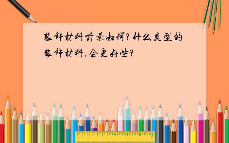 装饰材料前景如何?什么类型的装饰材料,会更好些?