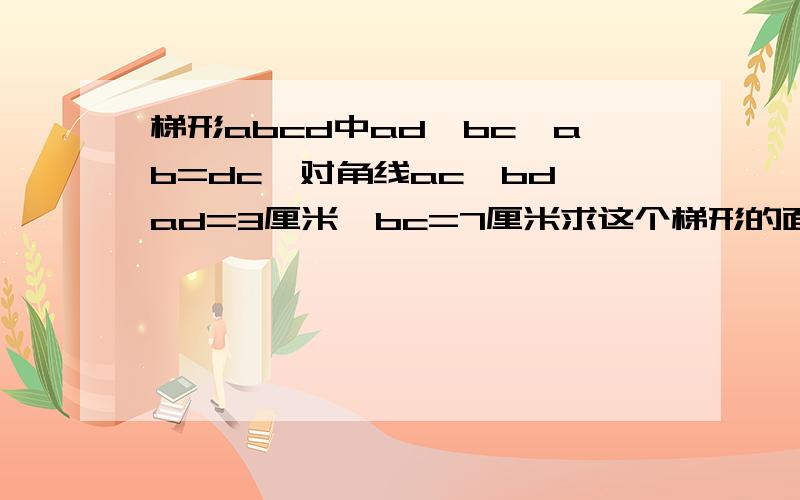 梯形abcd中ad‖bc,ab=dc,对角线ac⊥bd,ad=3厘米,bc=7厘米求这个梯形的面积