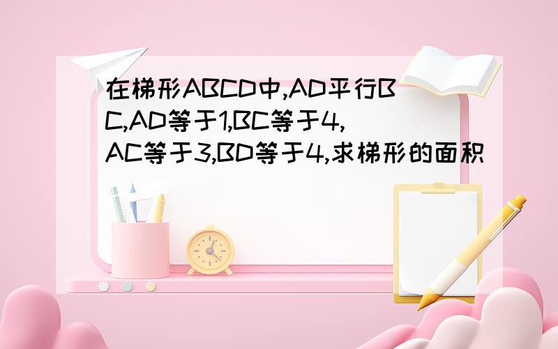 在梯形ABCD中,AD平行BC,AD等于1,BC等于4,AC等于3,BD等于4,求梯形的面积