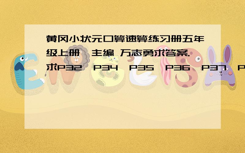 黄冈小状元口算速算练习册五年级上册*主编 万志勇求答案.求P32、P34、P35、P36、P37、P38、P39、P40、P41、P43、P44、P46、P47、P50、P51、P52、P53、P54答得好,另加10分!