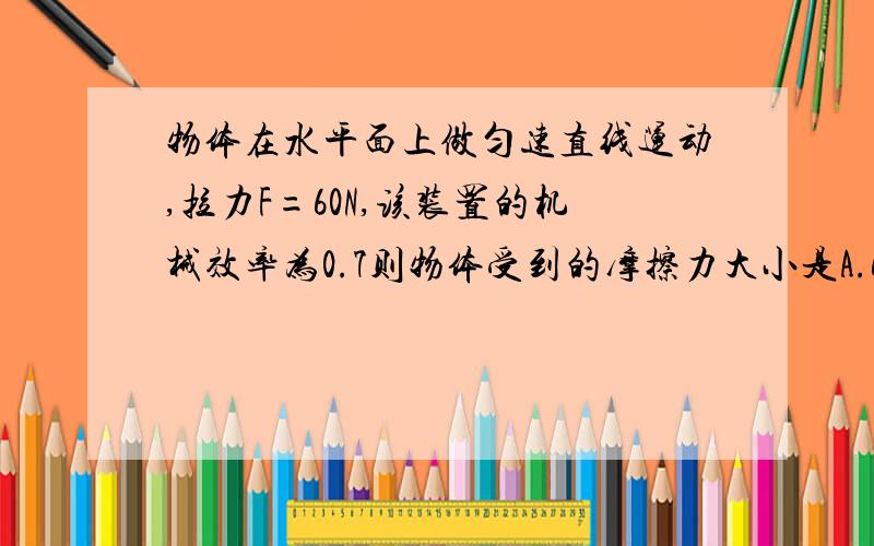 物体在水平面上做匀速直线运动,拉力F=60N,该装置的机械效率为0.7则物体受到的摩擦力大小是A.60N B 126NC 180N D 257.1N