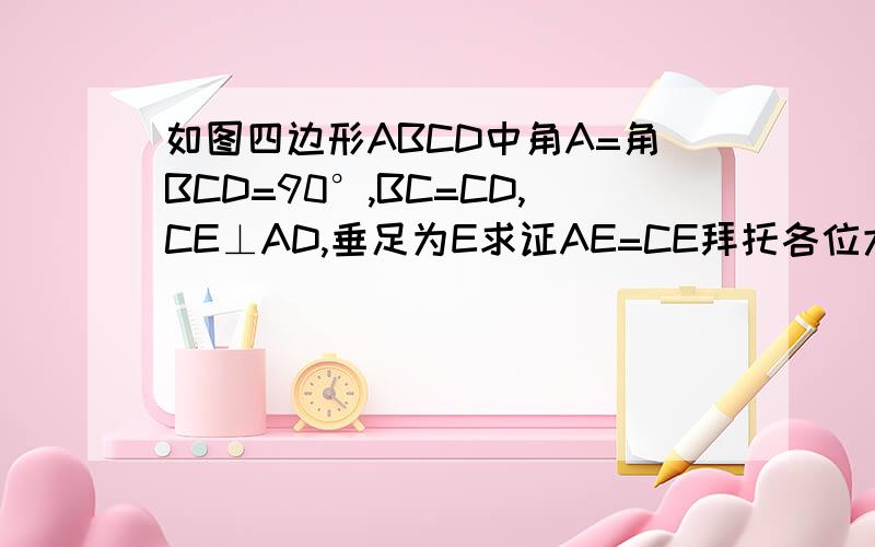 如图四边形ABCD中角A=角BCD=90°,BC=CD,CE⊥AD,垂足为E求证AE=CE拜托各位大神