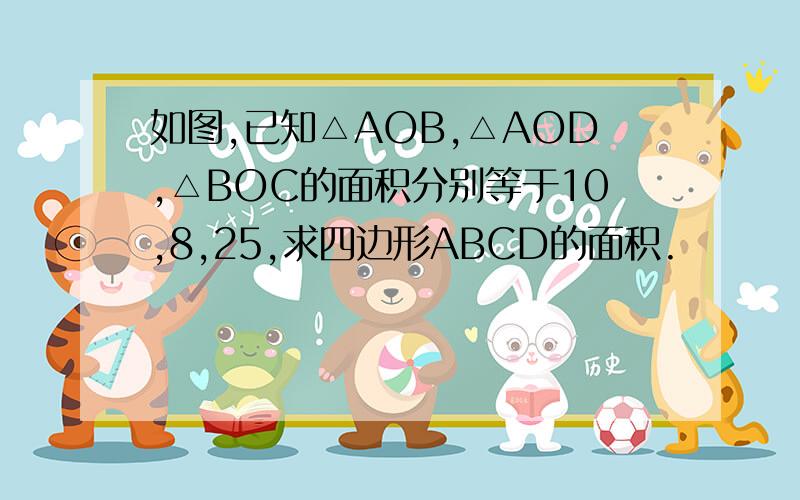 如图,已知△AOB,△AOD,△BOC的面积分别等于10,8,25,求四边形ABCD的面积.