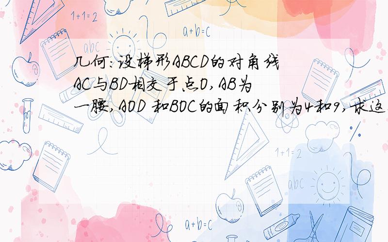 几何:设梯形ABCD的对角线AC与BD相交于点O,AB为一腰,AOD 和BOC的面积分别为4和9,求这个梯形的面积要步骤在线等~~~~~~~~~~~~