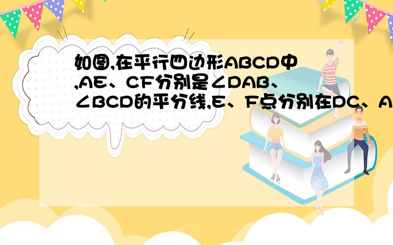 如图,在平行四边形ABCD中,AE、CF分别是∠DAB、∠BCD的平分线,E、F点分别在DC、AB上.求证四边形AFCE是平行请附上图片