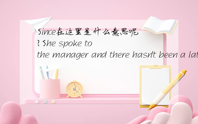 Since在这里是什么意思呢?She spoke to the manager and there hasn't been a late shipment since.这句话是什么意思呢?