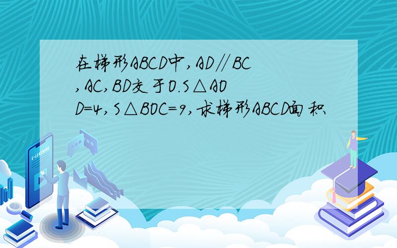 在梯形ABCD中,AD∥BC,AC,BD交于O.S△AOD=4,S△BOC=9,求梯形ABCD面积