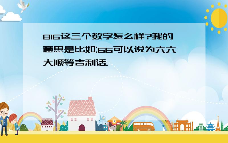 816这三个数字怎么样?我的意思是比如:66可以说为六六大顺等吉利话.