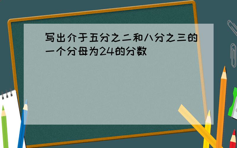 写出介于五分之二和八分之三的一个分母为24的分数