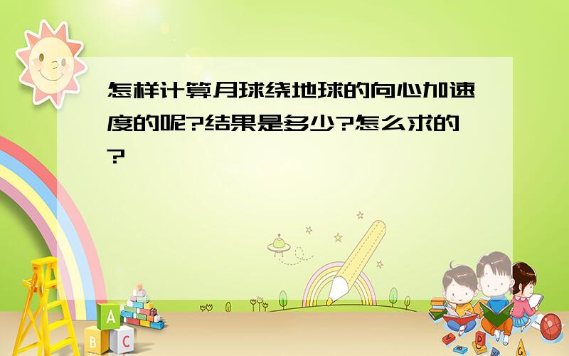 怎样计算月球绕地球的向心加速度的呢?结果是多少?怎么求的?