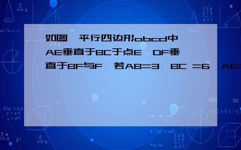 如图,平行四边形abcd中,AE垂直于BC于点E,DF垂直于BF与F,若AB=3,BC =6,AE=2,则DF=看清楚在回答