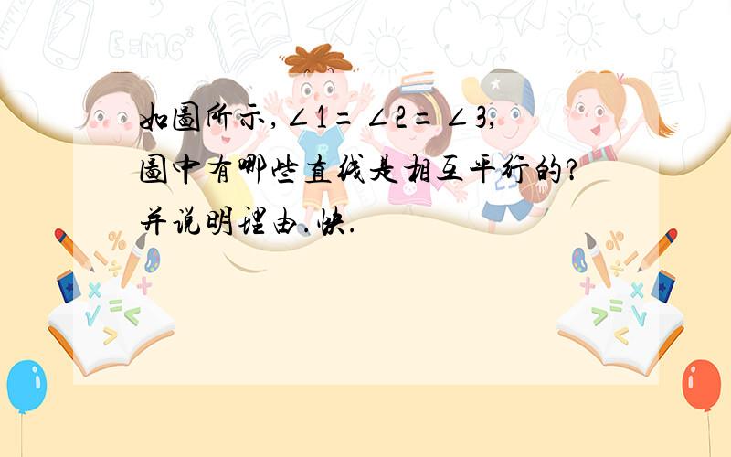 如图所示,∠1=∠2=∠3,图中有哪些直线是相互平行的?并说明理由.快.