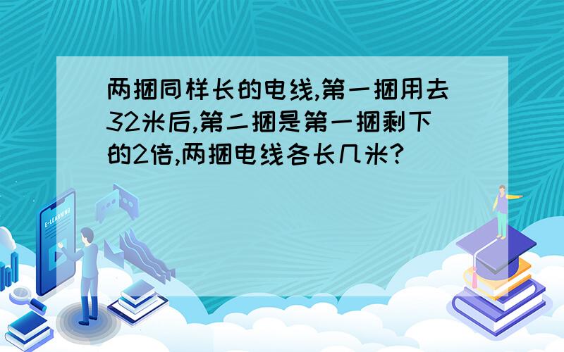 两捆同样长的电线,第一捆用去32米后,第二捆是第一捆剩下的2倍,两捆电线各长几米?