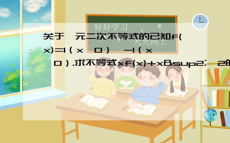 关于一元二次不等式的已知f(x)=1（x＞0）,-1（x＜0）.求不等式xf(x)+x²＜2的解集