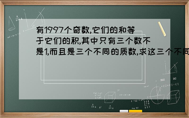 有1997个奇数,它们的和等于它们的积,其中只有三个数不是1,而且是三个不同的质数,求这三个不同的质数.