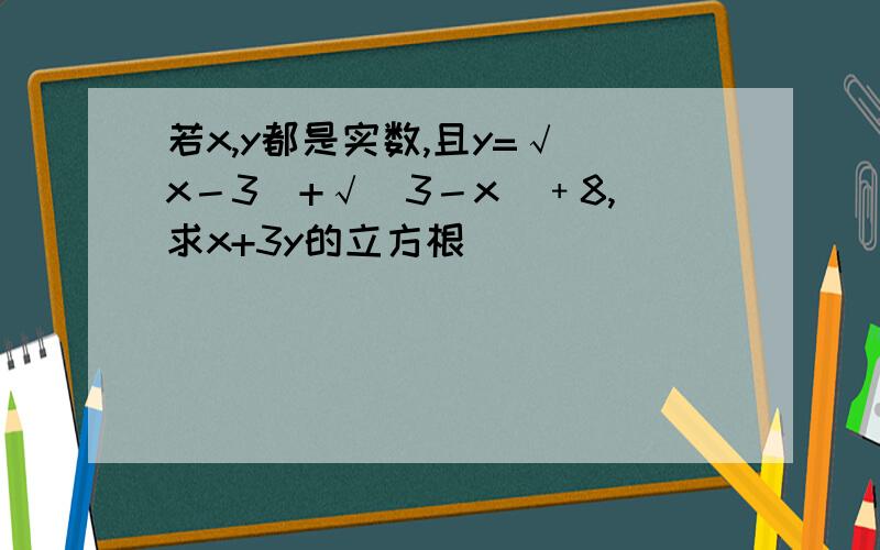 若x,y都是实数,且y=√(x－3)+√(3－x)﹢8,求x+3y的立方根