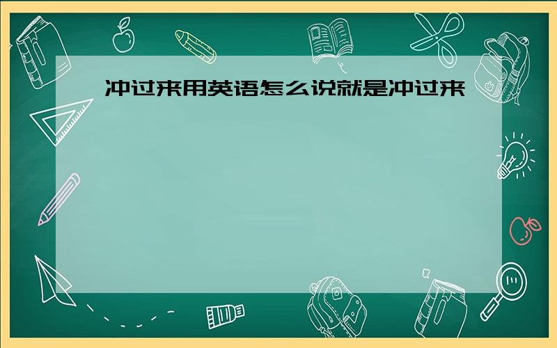 冲过来用英语怎么说就是冲过来