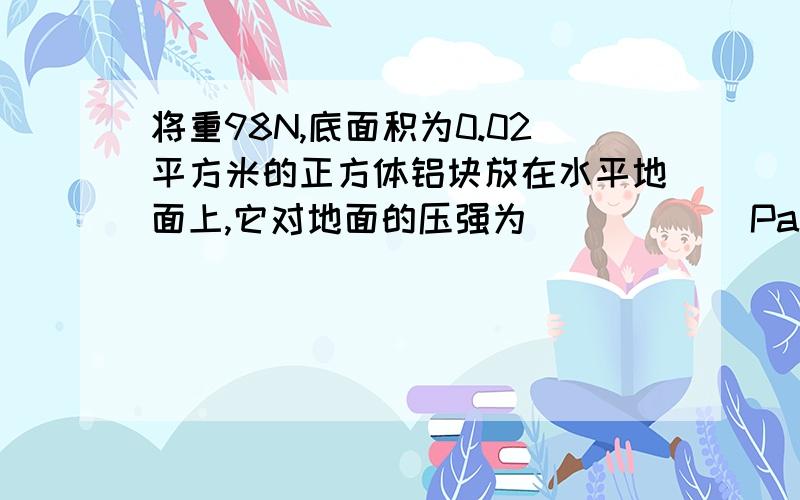 将重98N,底面积为0.02平方米的正方体铝块放在水平地面上,它对地面的压强为______Pa