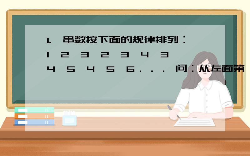 1.一串数按下面的规律排列：1、2、3、2、3、4、3、4、5、4、5、6．．． 问：从左面第一个数起,前105个数